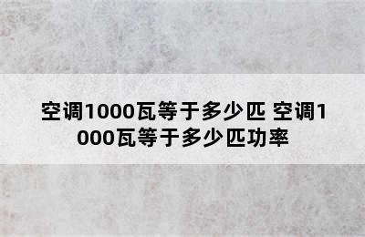 空调1000瓦等于多少匹 空调1000瓦等于多少匹功率